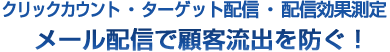 クリックカウント・ターゲット配信・配信効果測定。メール配信で顧客流出を防ぐ！